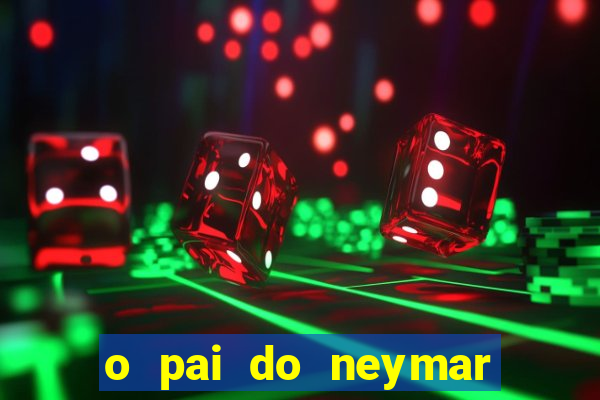 o pai do neymar era jogador de futebol